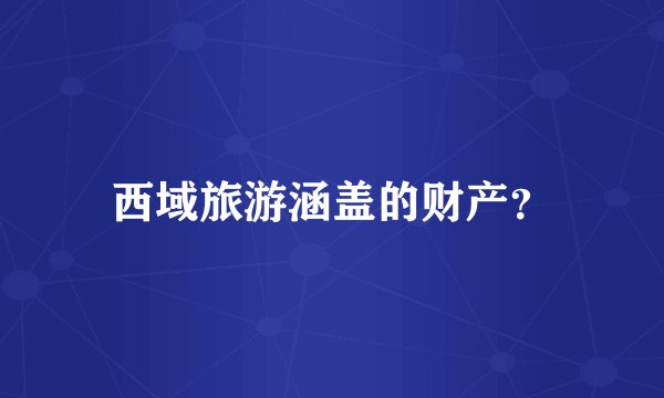 西域旅游涵盖的财产？