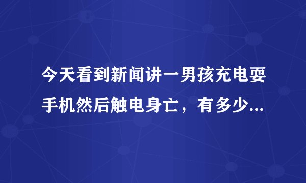 今天看到新闻讲一男孩充电耍手机然后触电身亡,有多少人也是这样操作?