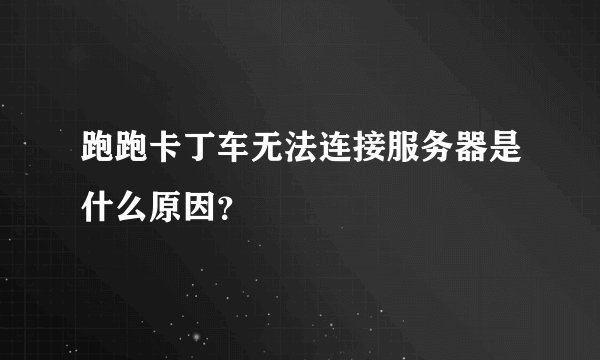 跑跑卡丁车无法连接服务器是什么原因？