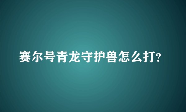 赛尔号青龙守护兽怎么打？
