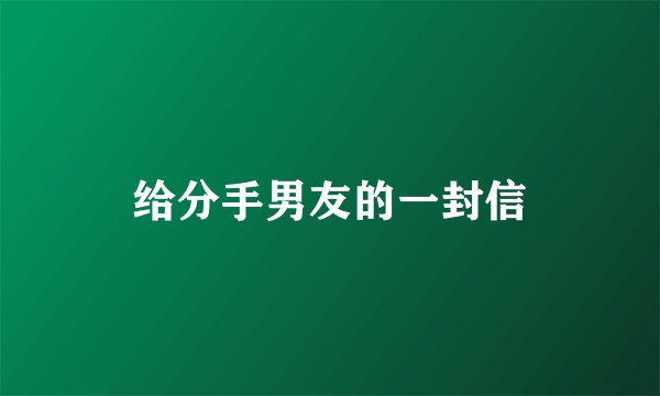 给分手男友的一封信