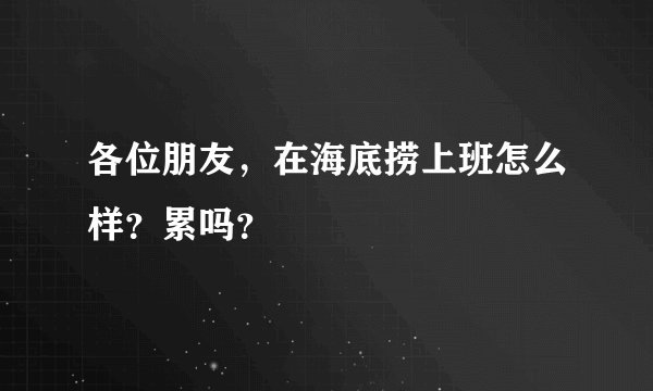 各位朋友，在海底捞上班怎么样？累吗？