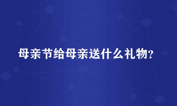 母亲节给母亲送什么礼物？