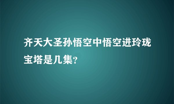 齐天大圣孙悟空中悟空进玲珑宝塔是几集？