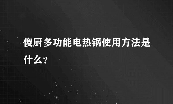 傻厨多功能电热锅使用方法是什么？