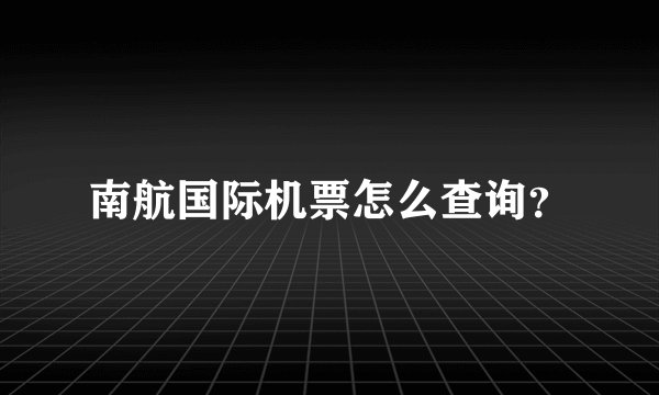 南航国际机票怎么查询？