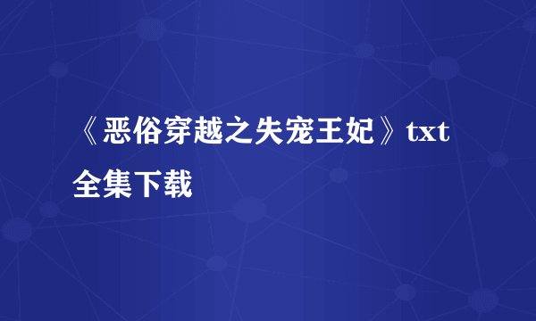《恶俗穿越之失宠王妃》txt全集下载