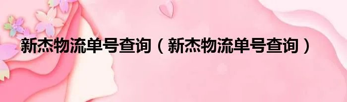 新杰物流单号查询（新杰物流单号查询）