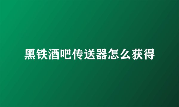 黑铁酒吧传送器怎么获得