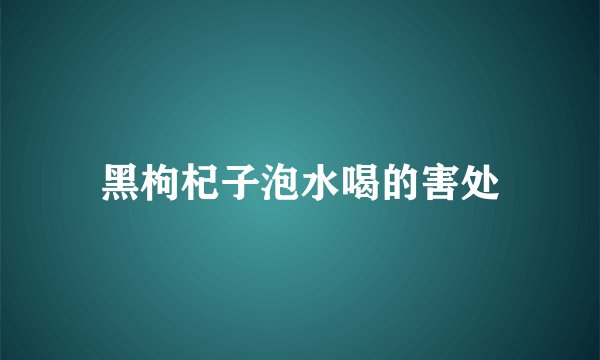 黑枸杞子泡水喝的害处