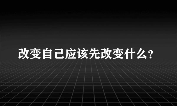 改变自己应该先改变什么？
