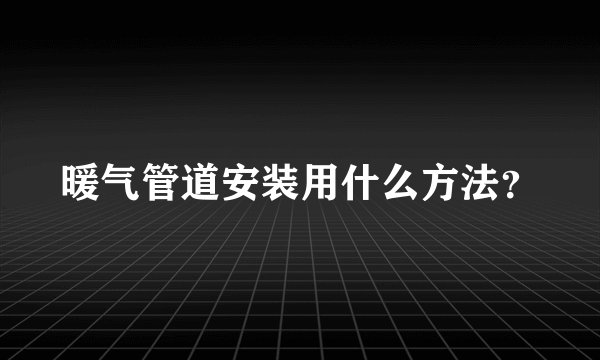 暖气管道安装用什么方法？
