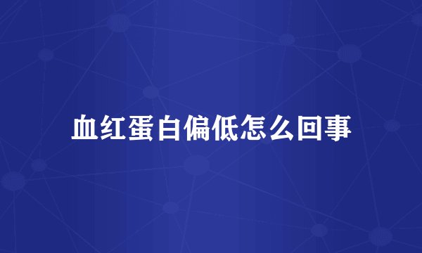 血红蛋白偏低怎么回事