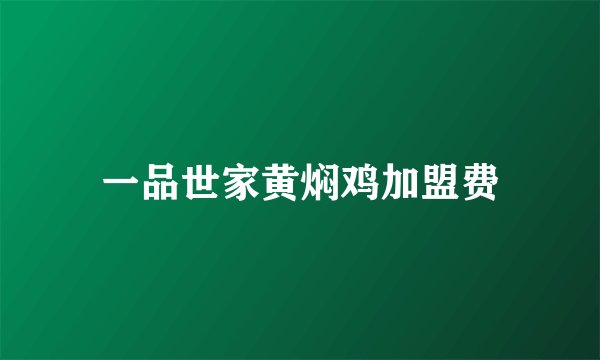 一品世家黄焖鸡加盟费