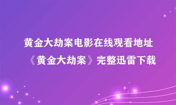 黄金大劫案电影在线观看地址 《黄金大劫案》完整迅雷下载