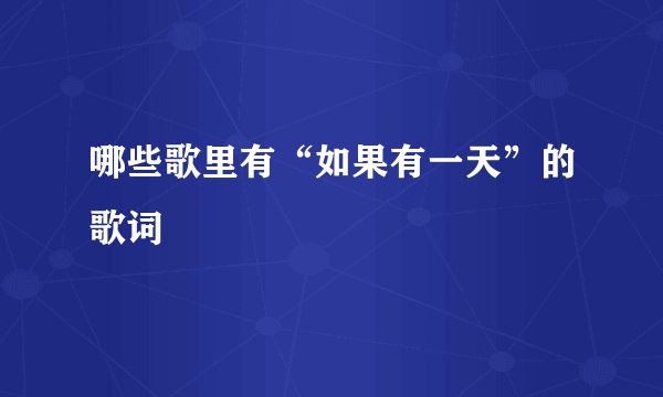 哪些歌里有“如果有一天”的歌词