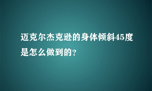 迈克尔杰克逊的身体倾斜45度是怎么做到的？