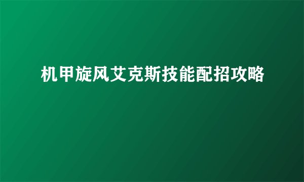 机甲旋风艾克斯技能配招攻略