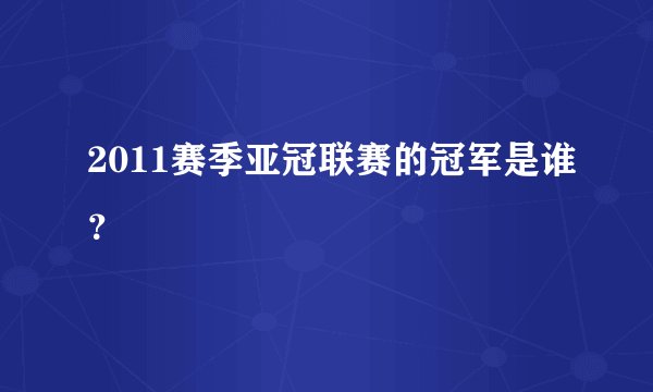 2011赛季亚冠联赛的冠军是谁？