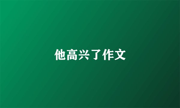 他高兴了作文
