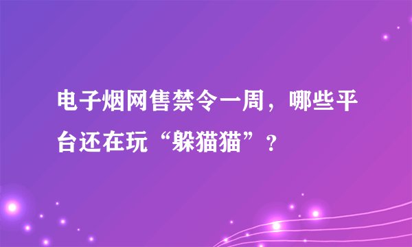 电子烟网售禁令一周,哪些平台还在玩“躲猫猫”?