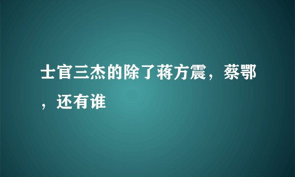 士官三杰的除了蒋方震，蔡鄂，还有谁