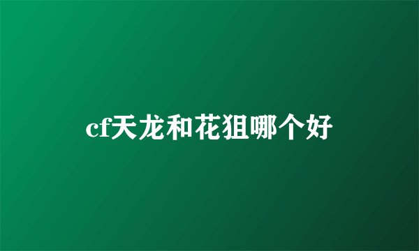 cf天龙和花狙哪个好