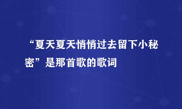 “夏天夏天悄悄过去留下小秘密”是那首歌的歌词