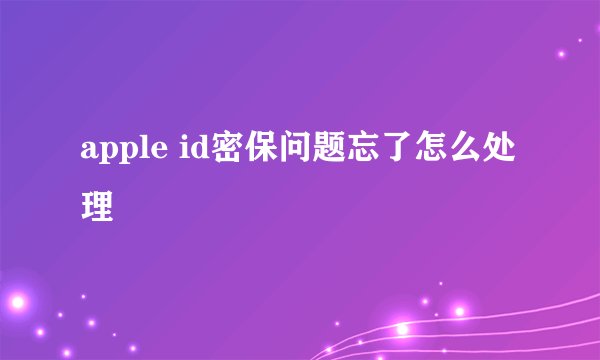 apple id密保问题忘了怎么处理