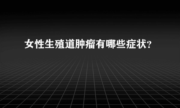 女性生殖道肿瘤有哪些症状？