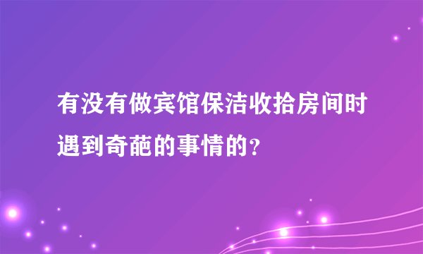 有没有做宾馆保洁收拾房间时遇到奇葩的事情的？