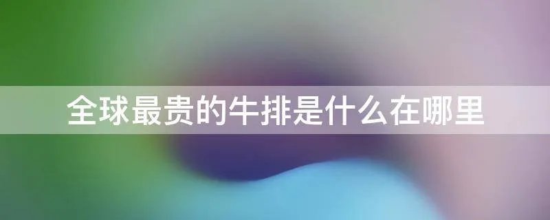 全球最贵的牛排是什么在哪里