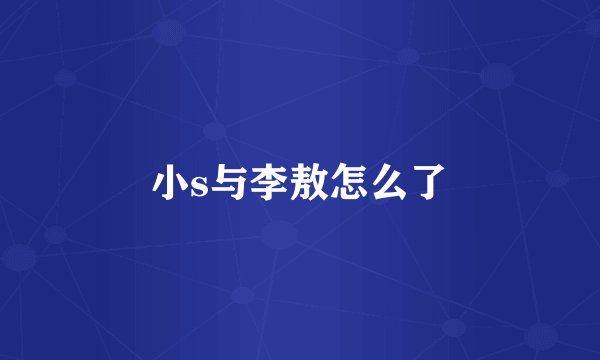 小s与李敖怎么了
