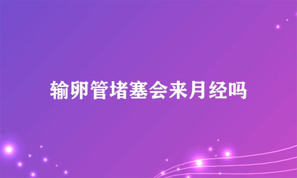 输卵管堵塞会来月经吗