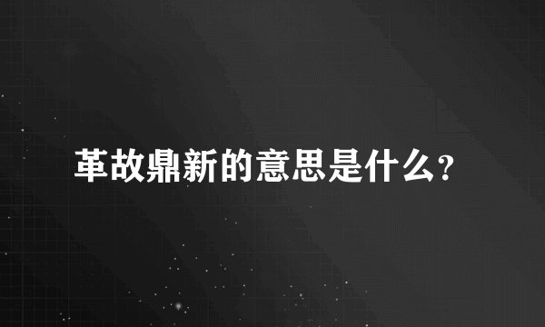 革故鼎新的意思是什么？