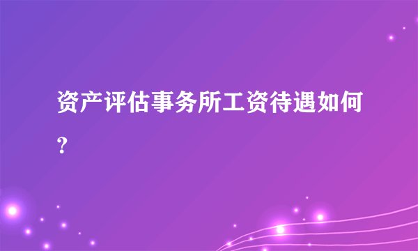 资产评估事务所工资待遇如何？