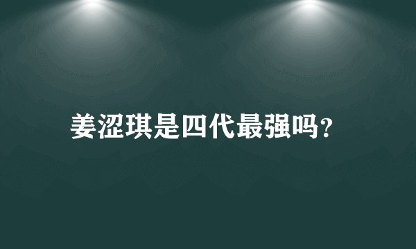 姜涩琪是四代最强吗？