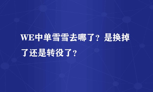 WE中单雪雪去哪了？是换掉了还是转役了？