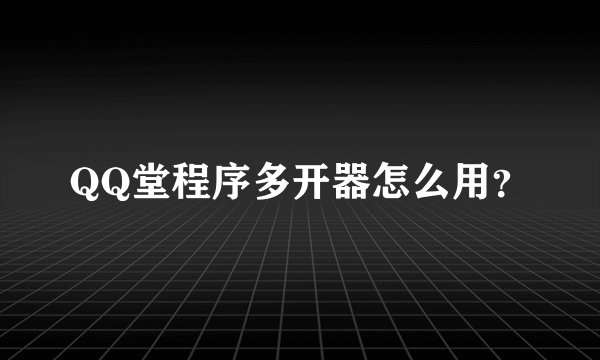 QQ堂程序多开器怎么用？