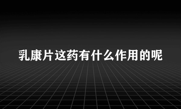 乳康片这药有什么作用的呢
