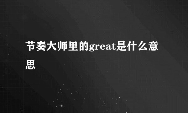 节奏大师里的great是什么意思