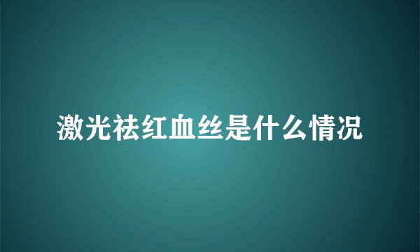 激光祛红血丝是什么情况