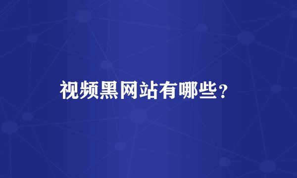 视频黑网站有哪些？