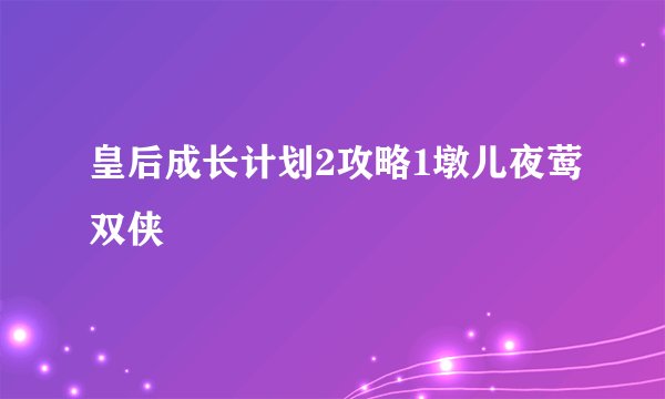 皇后成长计划2攻略1墩儿夜莺双侠