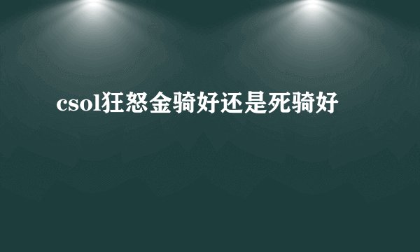 csol狂怒金骑好还是死骑好