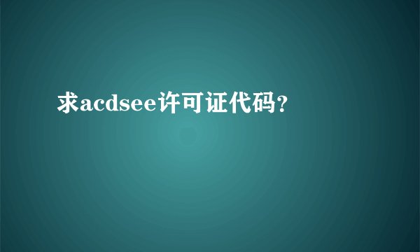 求acdsee许可证代码？