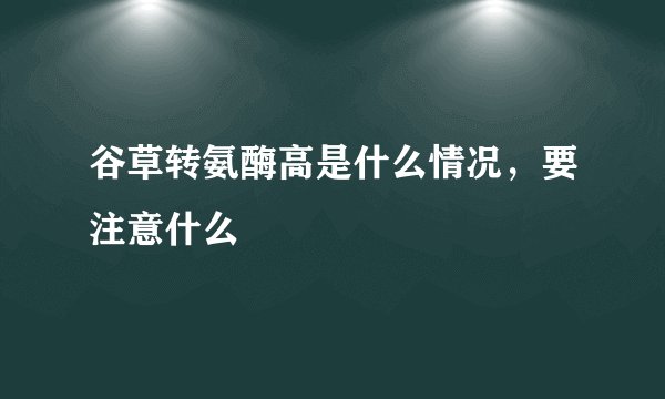 谷草转氨酶高是什么情况，要注意什么