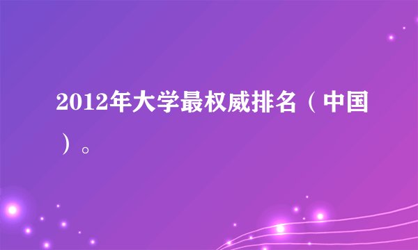 2012年大学最权威排名(中国)。