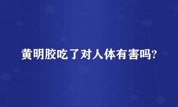 黄明胶吃了对人体有害吗?