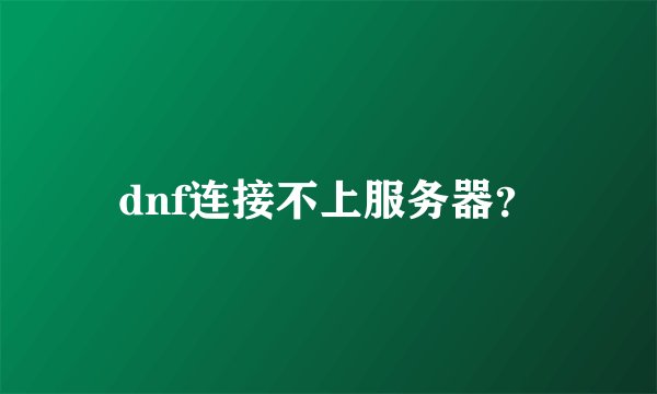 dnf连接不上服务器？